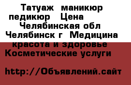 Татуаж, маникюр, педикюр › Цена ­ 1 800 - Челябинская обл., Челябинск г. Медицина, красота и здоровье » Косметические услуги   